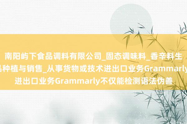 南阳屿下食品调料有限公司_固态调味料_香辛料生产与销售_初级农产品种植与销售_从事货物或技术进出口业务Grammarly不仅能检测语法伪善